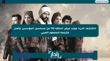 «اكتشف الآن» موعد عرض الحلقة 192 من مسلسل المؤسس عثمان مترجمة للجمهور العربي